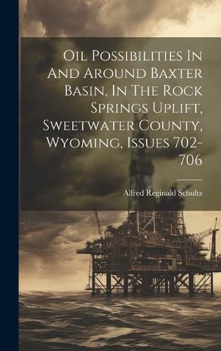 Cover image for Oil Possibilities In And Around Baxter Basin, In The Rock Springs Uplift, Sweetwater County, Wyoming, Issues 702-706