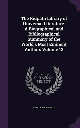 Cover image for The Ridpath Library of Universal Literature. a Biographical and Bibliographical Summary of the World's Most Eminent Authors Volume 13