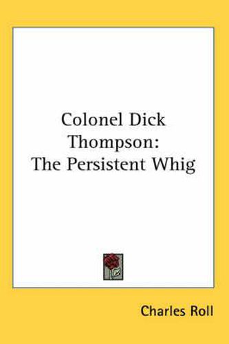 Cover image for Colonel Dick Thompson: The Persistent Whig