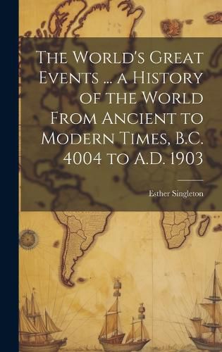 Cover image for The World's Great Events ... a History of the World From Ancient to Modern Times, B.C. 4004 to A.D. 1903