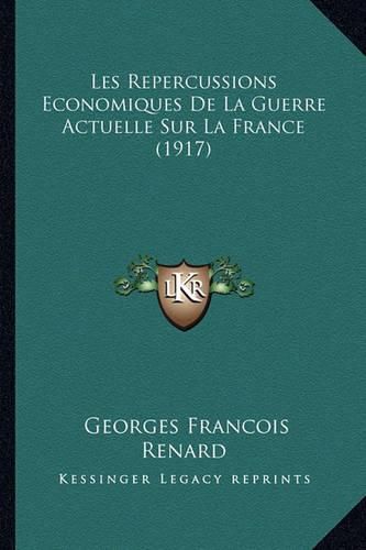 Les Repercussions Economiques de La Guerre Actuelle Sur La France (1917)