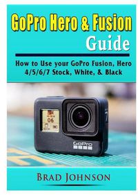 Cover image for GoPro Hero & Fusion Guide: How to Use your GoPro Fusion, Hero 4/5/6/7 Stock, White, & Black