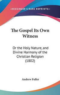 Cover image for The Gospel Its Own Witness: Or the Holy Nature, and Divine Harmony of the Christian Religion (1802)