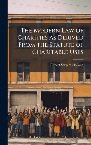 Cover image for The Modern Law of Charities As Derived From the Statute of Charitable Uses