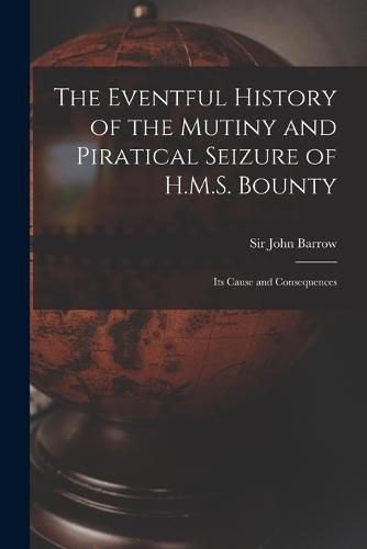 The Eventful History of the Mutiny and Piratical Seizure of H.M.S. Bounty