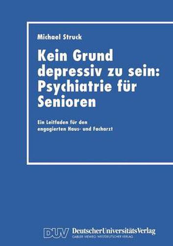 Cover image for Kein Grund Depressiv Zu Sein: Psychiatrie Fur Senioren: Ein Leitfaden Fur Den Engagierten Haus- Und Facharzt