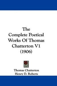Cover image for The Complete Poetical Works of Thomas Chatterton V1 (1906)