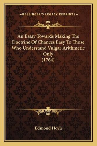 An Essay Towards Making the Doctrine of Chances Easy to Those Who Understand Vulgar Arithmetic Only (1764)