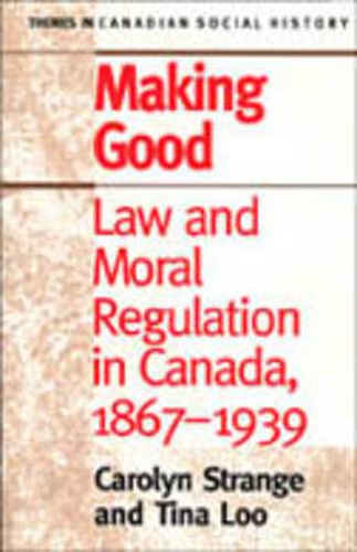 Cover image for Making Good: Law and Moral Regulation in Canada, 1867-1939.