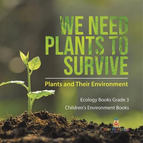 Cover image for We Need Plants to Survive: Plants and Their Environment Ecology Books Grade 3 Children's Environment Books