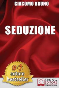 Cover image for Seduzione: Tecniche di Seduzione e Attrazione Rapida e Comunicazione Pratica per Ogni Sesso