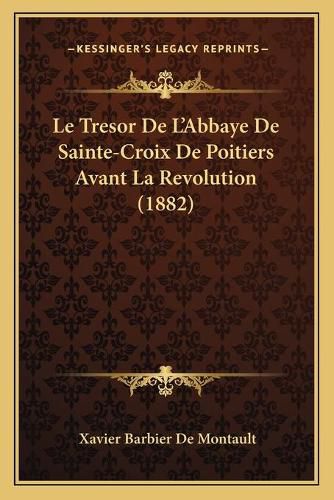 Le Tresor de L'Abbaye de Sainte-Croix de Poitiers Avant La Revolution (1882)