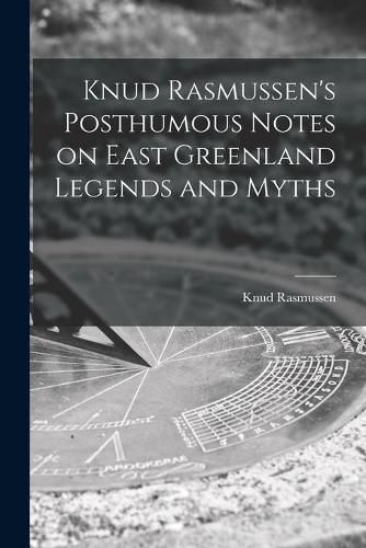 Cover image for Knud Rasmussen's Posthumous Notes on East Greenland Legends and Myths