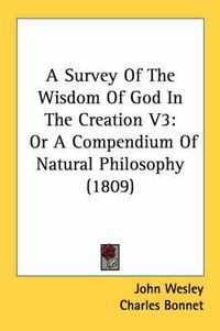 Cover image for A Survey of the Wisdom of God in the Creation V3: Or a Compendium of Natural Philosophy (1809)