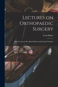 Cover image for Lectures on Orthopaedic Surgery: Delivered at the Brooklyn Medical and Surgical Institute