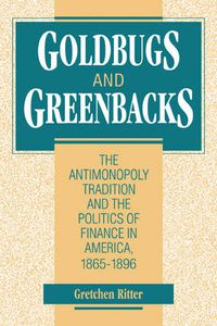 Cover image for Goldbugs and Greenbacks: The Antimonopoly Tradition and the Politics of Finance in America, 1865-1896