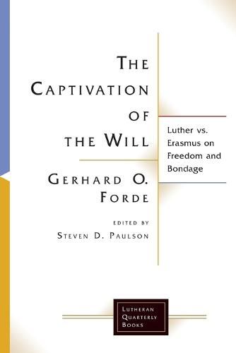 The Captivation of the Will: Luther Vs. Erasmus on Freedom and Bondage