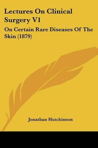 Lectures on Clinical Surgery V1: On Certain Rare Diseases of the Skin (1879)