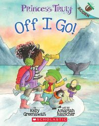 Cover image for Off I Go!: An Acorn Book (Princess Truly #2)