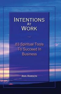 Cover image for Intentions at Work: 83 Spiritual Tools to Succeed in Business