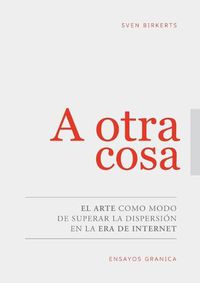 Cover image for A Otra Cosa: El Arte Como Modo De Superar La Dispersion En La Era De Internet