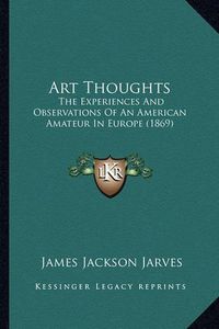 Cover image for Art Thoughts: The Experiences and Observations of an American Amateur in Europe (1869)