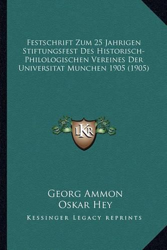 Cover image for Festschrift Zum 25 Jahrigen Stiftungsfest Des Historisch-Philologischen Vereines Der Universitat Munchen 1905 (1905)