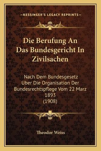 Cover image for Die Berufung an Das Bundesgericht in Zivilsachen: Nach Dem Bundesgesetz Uber Die Organisation Der Bundesrechtspflege Vom 22 Marz 1893 (1908)