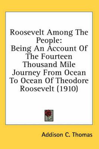 Cover image for Roosevelt Among the People: Being an Account of the Fourteen Thousand Mile Journey from Ocean to Ocean of Theodore Roosevelt (1910)