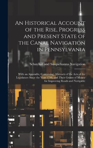 Cover image for An Historical Account of the Rise, Progress and Present State of the Canal Navigation in Pennsylvania