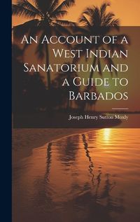 Cover image for An Account of a West Indian Sanatorium and a Guide to Barbados