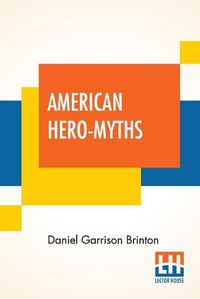 Cover image for American Hero-Myths: A Study In The Native Religions Of The Western Continent.