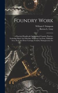 Cover image for Foundry Work; A Practical Handbook On Standard Foundry Practice, Including Hand And Machine Molding; Cast Iron, Malleable Iron, Steel And Brass Castings; Foundry Management; Etc