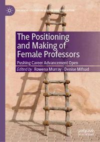 Cover image for The Positioning and Making of Female Professors: Pushing Career Advancement Open