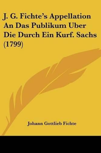 Cover image for J. G. Fichte's Appellation an Das Publikum Uber Die Durch Ein Kurf. Sachs (1799)