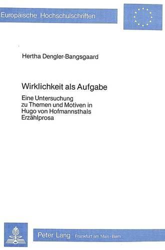 Wirklichkeit ALS Aufgabe: Eine Untersuchung Zu Themen Und Motiven in Hugo Von Hofmannsthals Erzaehlprosa