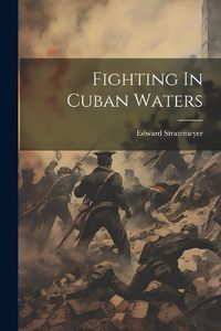 Cover image for Fighting In Cuban Waters