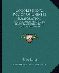 Cover image for Congressional Policy of Chinese Immigration: Or Legislation Relating to Chinese Immigration to the United States (1916)