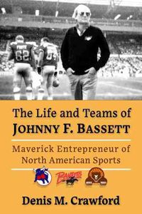 Cover image for The Life and Teams of Johnny F. Bassett: Maverick Entrepreneur of North American Sports