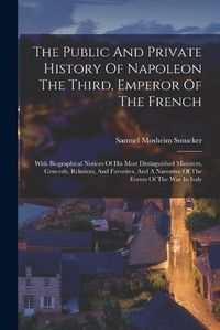 Cover image for The Public And Private History Of Napoleon The Third, Emperor Of The French