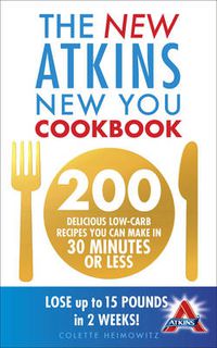 Cover image for The New Atkins New You Cookbook: 200 Delicious Low-Carb Recipes You Can Make in 30 Minutes or Less