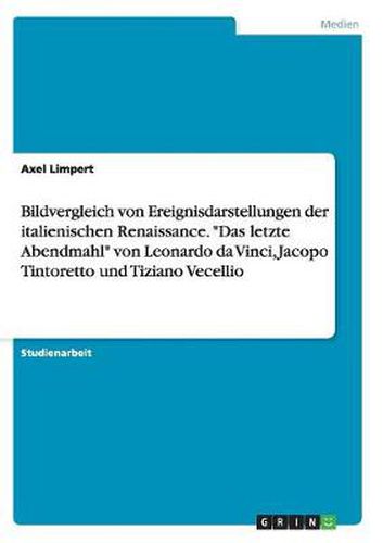 Cover image for Bildvergleich von Ereignisdarstellungen der italienischen Renaissance. Das letzte Abendmahl von Leonardo da Vinci, Jacopo Tintoretto und Tiziano Vecellio