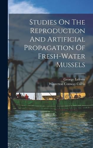 Cover image for Studies On The Reproduction And Artificial Propagation Of Fresh-water Mussels
