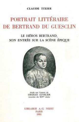 Portrait Litteraire de Bertrand Du Guesclin: Le Heros Bertrand, Son Entree Sur La Scene Epique; Etude Sur l'Oeuvre de Charles Cuvelier, Trouvere Du Xive Siecle