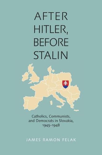 Cover image for After Hitler, Before Stalin: Catholics, Communists and Democrats in Slovakia 1945-1948