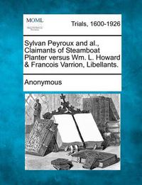 Cover image for Sylvan Peyroux and Al., Claimants of Steamboat Planter Versus Wm. L. Howard & Francois Varrion, Libellants.