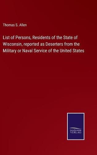 Cover image for List of Persons, Residents of the State of Wisconsin, reported as Deserters from the Military or Naval Service of the United States