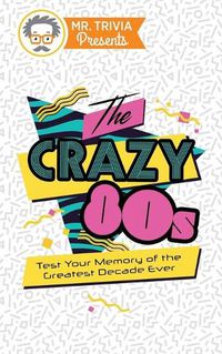 Cover image for Mr. Trivia Presents: The Crazy 80s: Test Your Memory of the Greatest Decade Ever