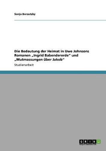 Cover image for Die Bedeutung der Heimat in Uwe Johnsons Romanen  Ingrid Babendererde und  Mutmassungen uber Jakob