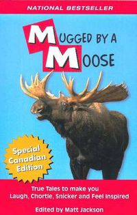 Cover image for Mugged By A Moose: True Tales to make you Laugh, Chortle, Snicker and Feel Inspired.